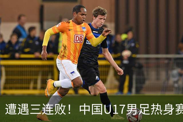 遭遇三连败！中国U17男足热身赛不敌阿根廷队